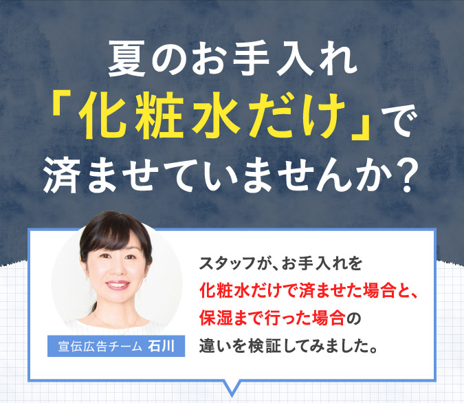 夏のお手入れ「化粧水だけ」で済ませていませんか？