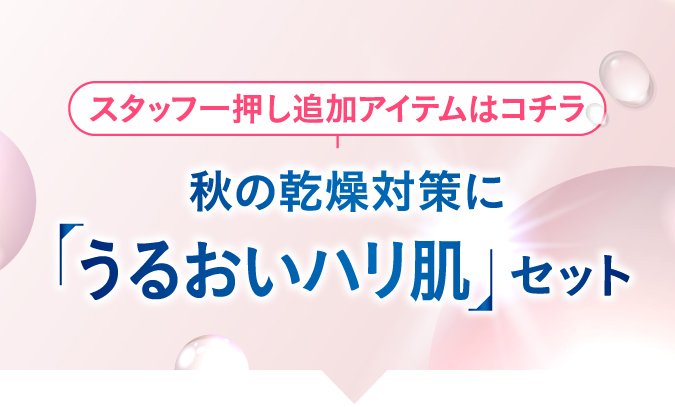 スタッフ一押し追加アイテムはコチラ 秋の乾燥対策にうるおいハリ肌セット