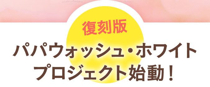 復刻版パパウォッシュ・ホワイトプロジェクト始動！