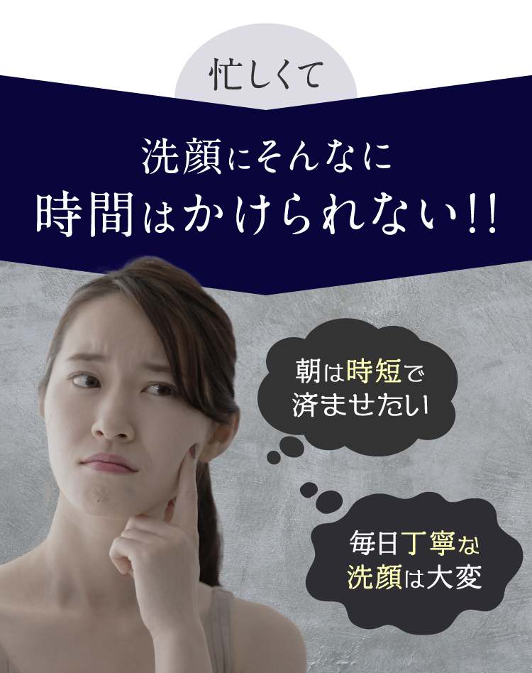 そんなに丁寧に洗顔できない！