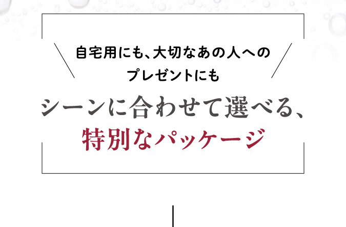シーンに合わせて選べる、特別なパッケージ