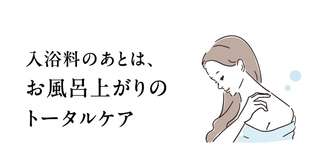 入浴料のあとは、風呂上がりのトータルケア