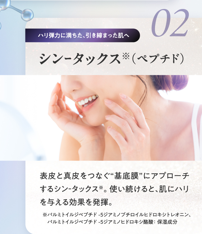 02 ハリ弾力に満ちた、引き締まった肌へ シンｰタックス（ペプチド）
