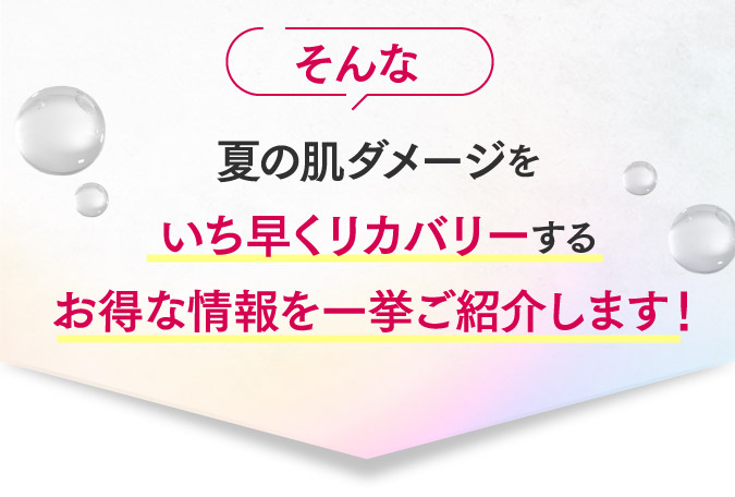 夏の肌ダメージをいち早くリカバリーするオトクな情報を一挙ご紹介します！