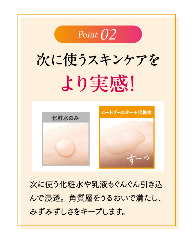 Point02.次に使うスキンケアをより実感！