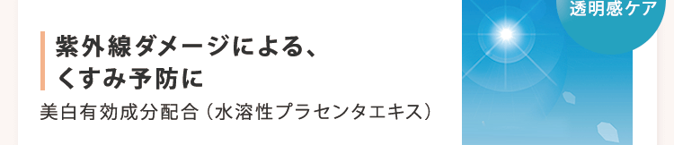 美白・透明感ケア 紫外線ダメージによる、くすみ予防に 美白有効成分配合（水溶性プラセンタエキス）