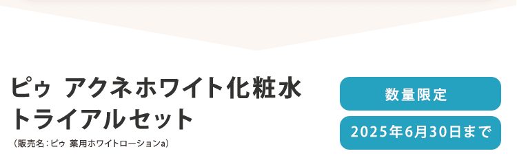ピゥ アクネホワイト化粧水トライアルセット（販売名：ピゥ 薬用ホワイトローションa） 数量限定 2025年6月30日まで