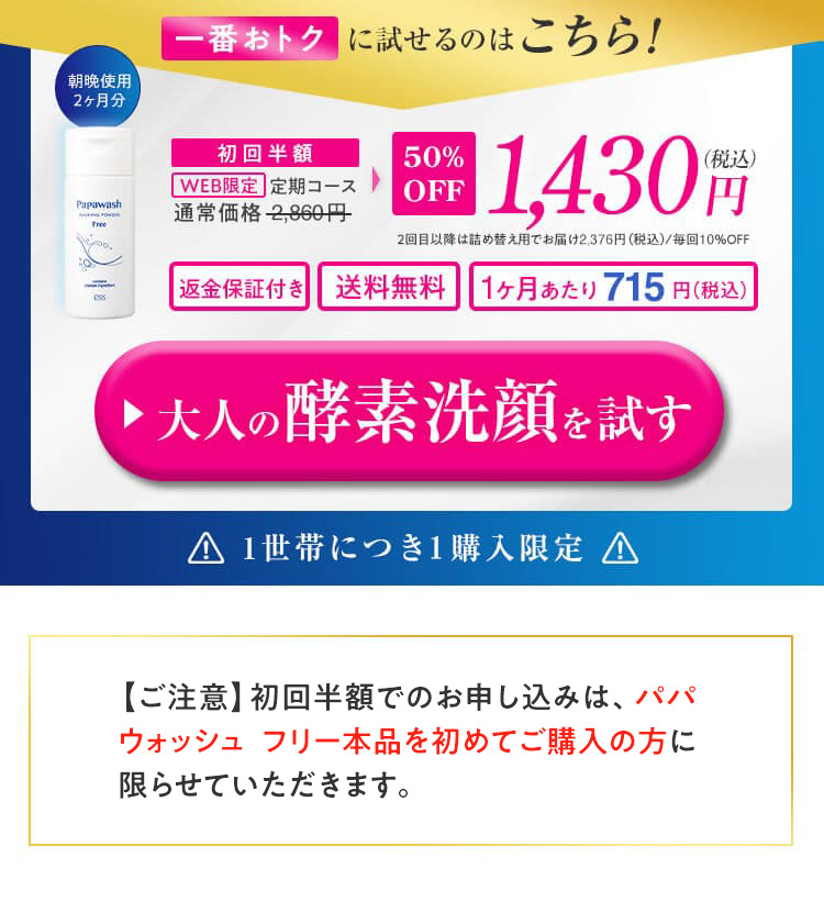WEB限定 初回半額！全額返金保証！！2回目以降10%OFF！お届け間隔変更可能！送料無料！先着300名様 パパイン酵素洗顔『パパウォッシュフリー』を始める！通常価格2,860円（税込）を初回お届けに限り1,430円（税込）初回半額！！2回目以降は詰め替え用でお出かけ2,574円（税込）／毎回10%OFF