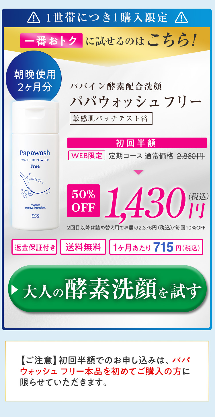 WEB限定 初回半額！全額返金保証！！2回目以降10%OFF！お届け間隔変更可能！送料無料！先着300名様 パパイン酵素洗顔『パパウォッシュフリー』を始める！通常価格2,860円（税込）を初回お届けに限り1,430円（税込）初回半額！！2回目以降は詰め替え用でお出かけ2,574円（税込）／毎回10%OFF